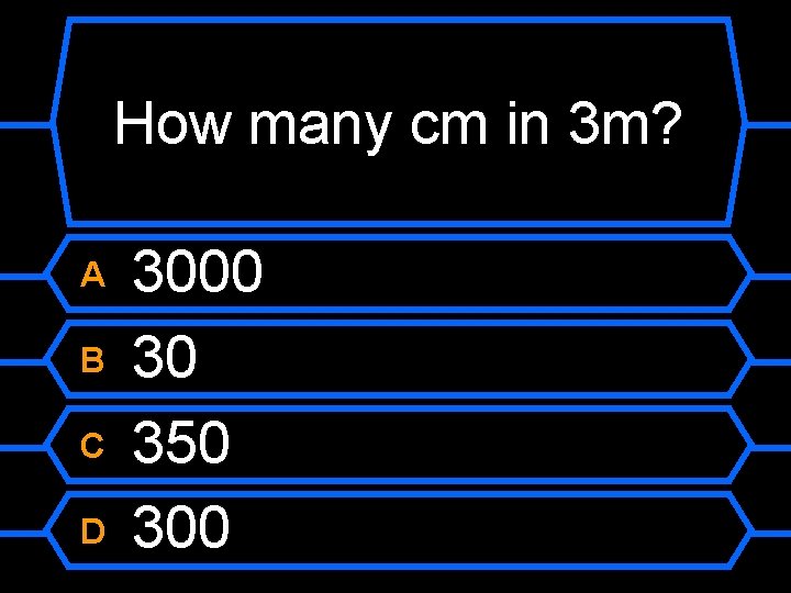 How many cm in 3 m? A B C D 3000 30 350 300