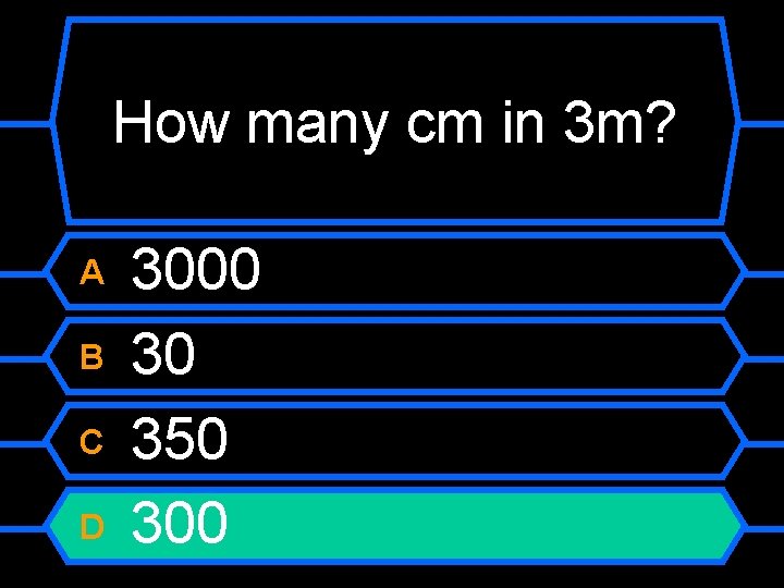 How many cm in 3 m? A B C D 3000 30 350 300