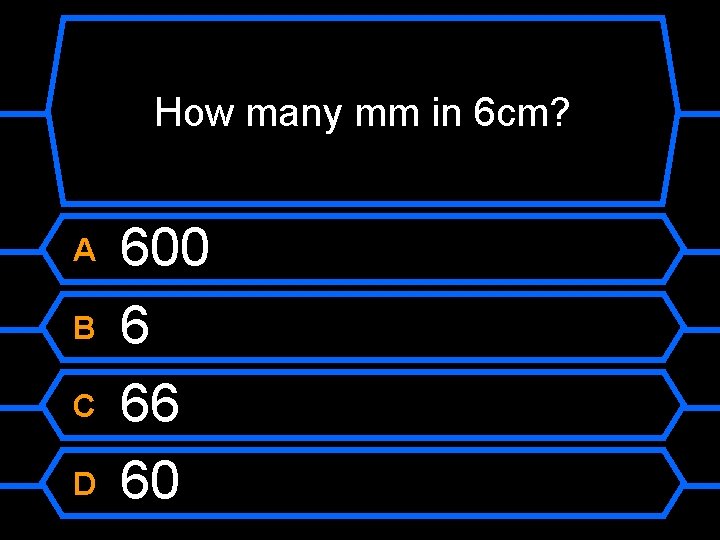 How many mm in 6 cm? A B C D 600 6 66 60