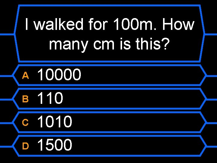 I walked for 100 m. How many cm is this? A B C D