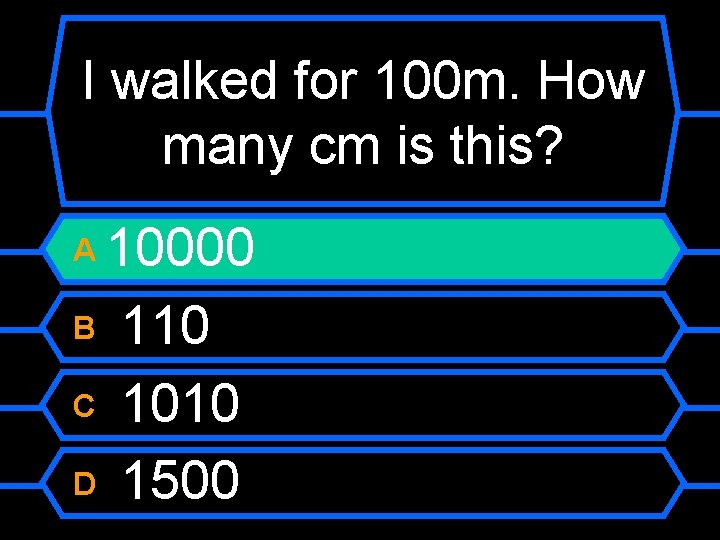 I walked for 100 m. How many cm is this? 10000 B 110 C