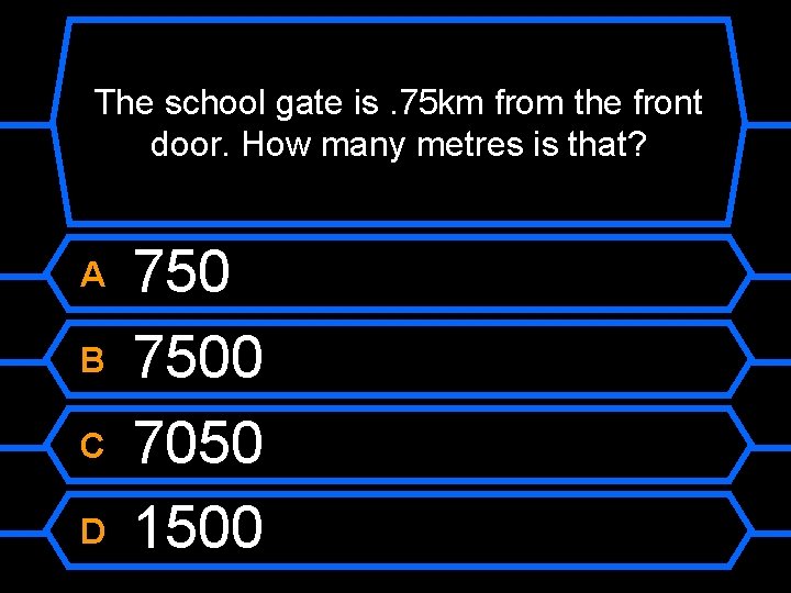 The school gate is. 75 km from the front door. How many metres is