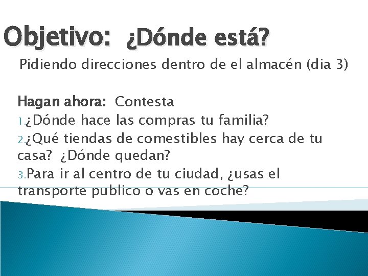 Objetivo: ¿Dónde está? Pidiendo direcciones dentro de el almacén (dia 3) Hagan ahora: Contesta