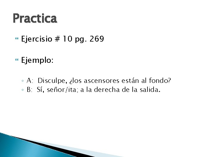 Practica Ejercisio # 10 pg. 269 Ejemplo: ◦ A: Disculpe, ¿los ascensores están al