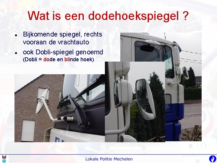 Wat is een dodehoekspiegel ? n n Bijkomende spiegel, rechts vooraan de vrachtauto ook