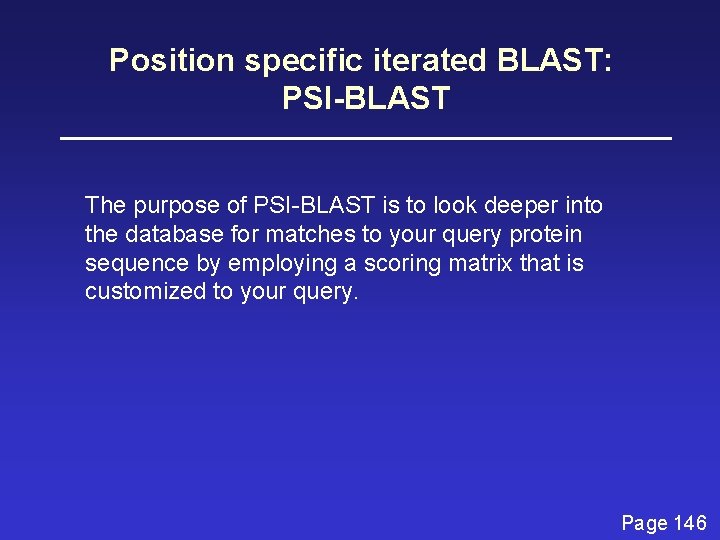 Position specific iterated BLAST: PSI-BLAST The purpose of PSI-BLAST is to look deeper into