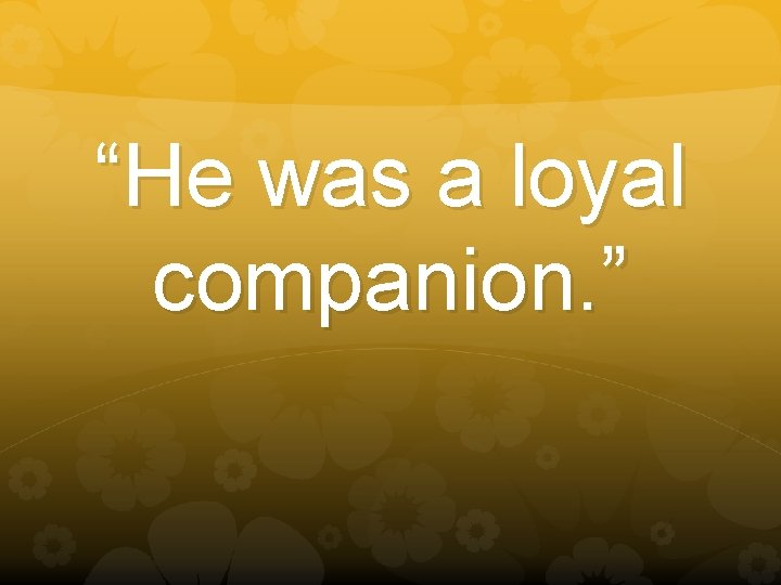 “He was a loyal companion. ” 