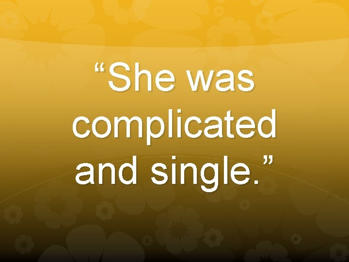 “She was complicated and single. ” 