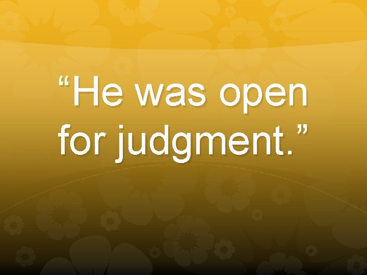 “He was open for judgment. ” 