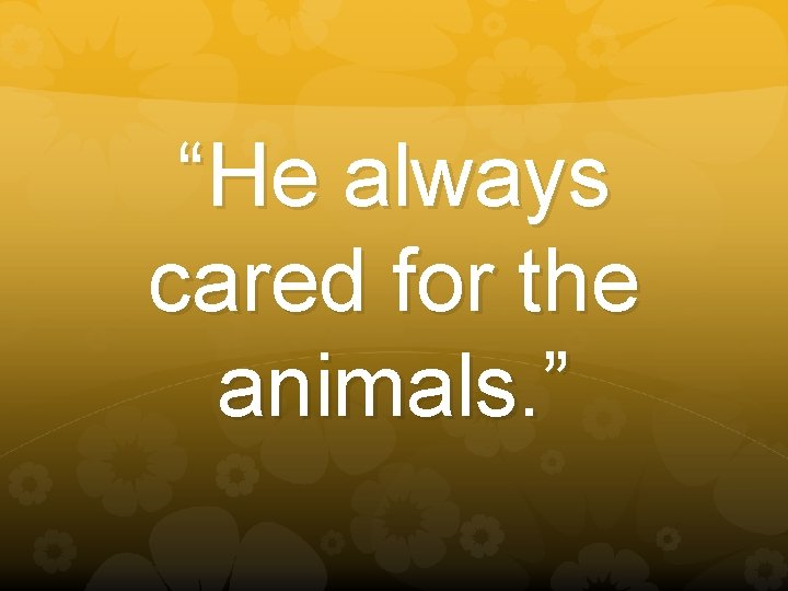“He always cared for the animals. ” 