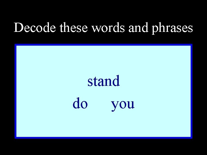 Decode these words and phrases stand do you 