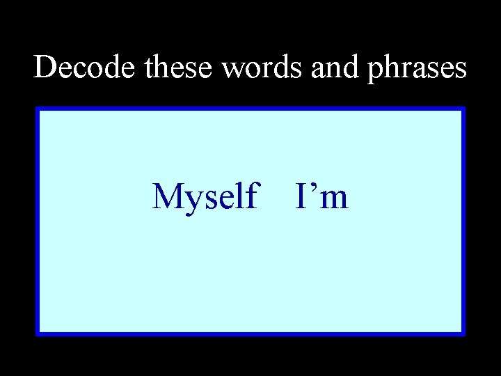 Decode these words and phrases Myself I’m 