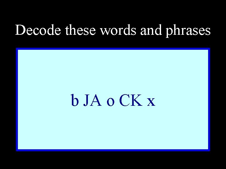 Decode these words and phrases b JA o CK x 