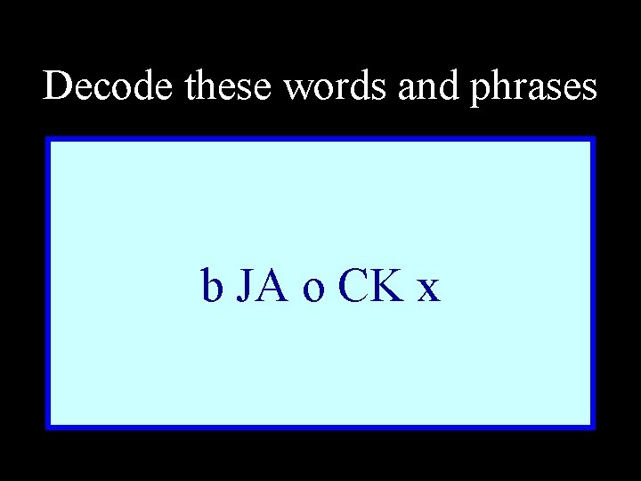 Decode these words and phrases b JA o CK x 