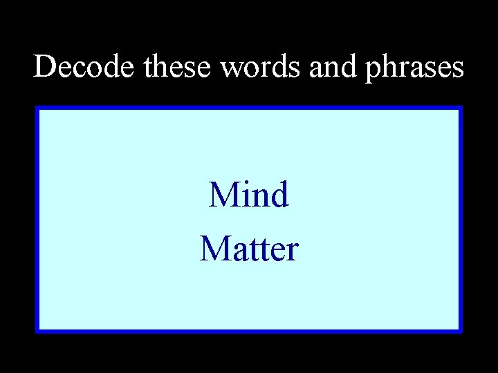 Decode these words and phrases Mind Matter 