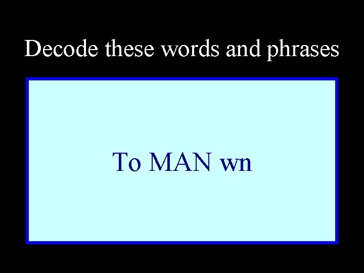 Decode these words and phrases To MAN wn 