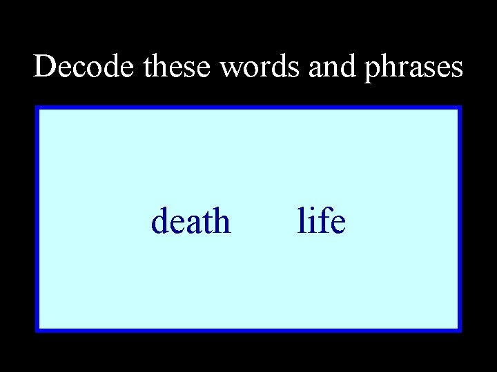 Decode these words and phrases death life 