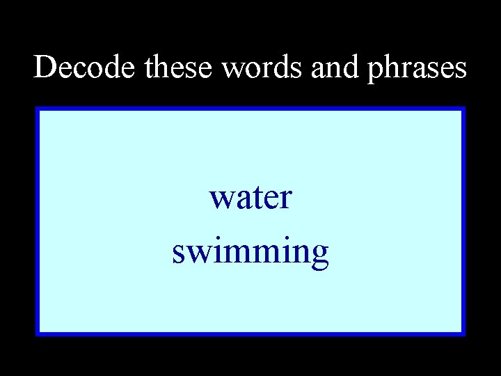 Decode these words and phrases water swimming 