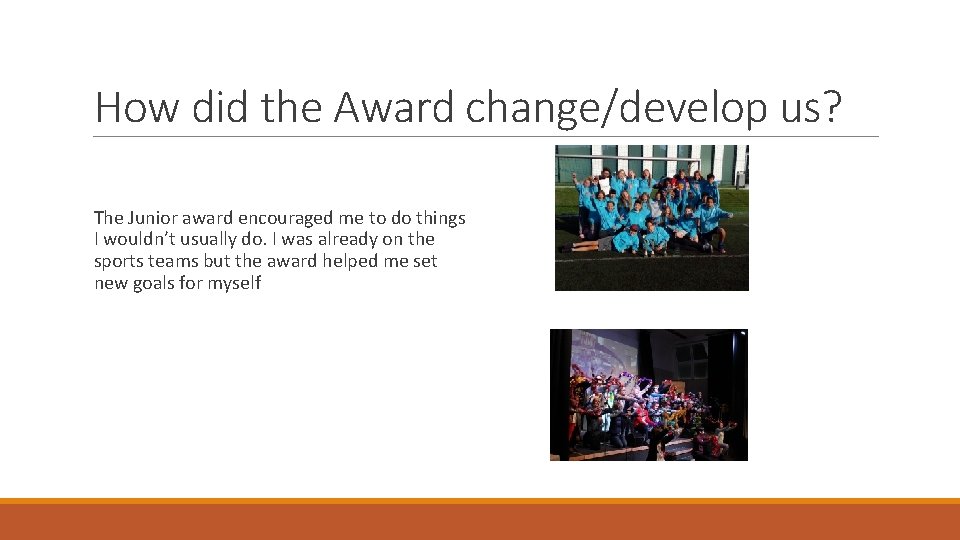 How did the Award change/develop us? The Junior award encouraged me to do things