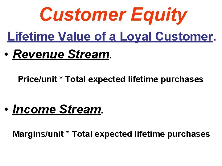 Customer Equity Lifetime Value of a Loyal Customer. • Revenue Stream. Price/unit * Total