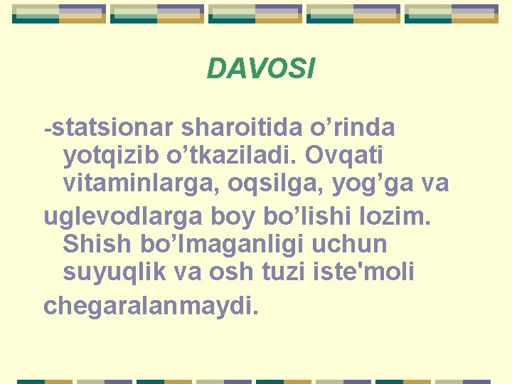 DAVOSI -statsionar sharoitida o’rinda yotqizib o’tkaziladi. Ovqati vitaminlarga, oqsilga, yog’ga va uglevodlarga boy bo’lishi