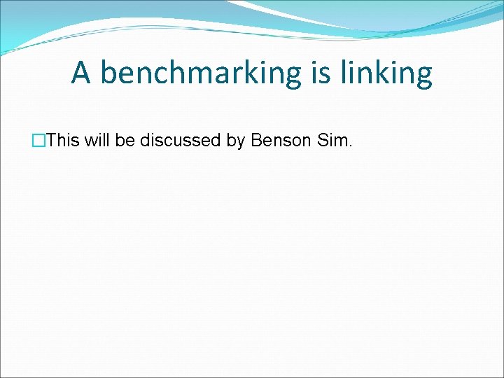 A benchmarking is linking �This will be discussed by Benson Sim. 