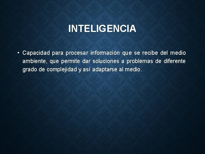 INTELIGENCIA • Capacidad para procesar información que se recibe del medio ambiente, que permite