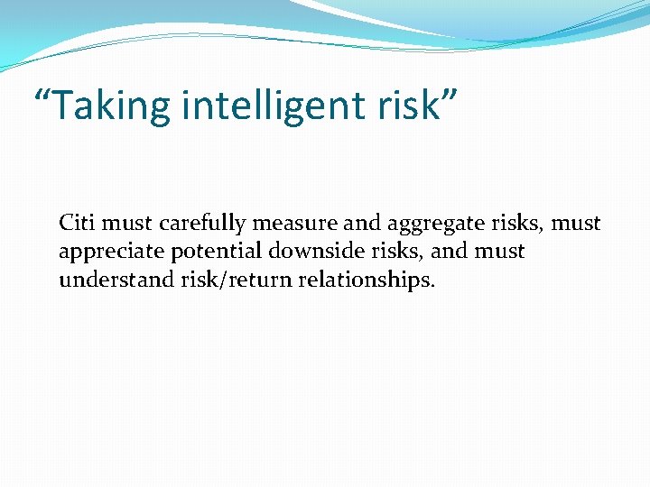 “Taking intelligent risk” Citi must carefully measure and aggregate risks, must appreciate potential downside