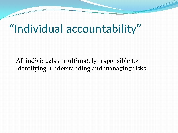 “Individual accountability” All individuals are ultimately responsible for identifying, understanding and managing risks. 