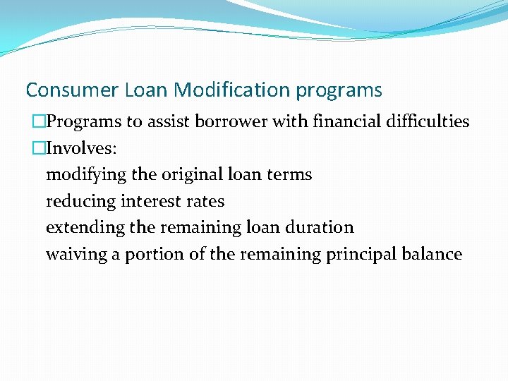 Consumer Loan Modification programs �Programs to assist borrower with financial difficulties �Involves: modifying the