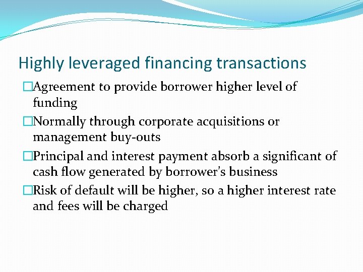 Highly leveraged financing transactions �Agreement to provide borrower higher level of funding �Normally through