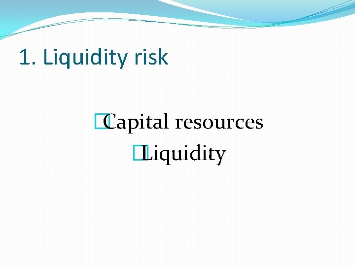 1. Liquidity risk �Capital resources �Liquidity 