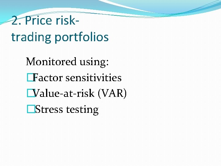 2. Price risktrading portfolios Monitored using: �Factor sensitivities �Value-at-risk (VAR) �Stress testing 