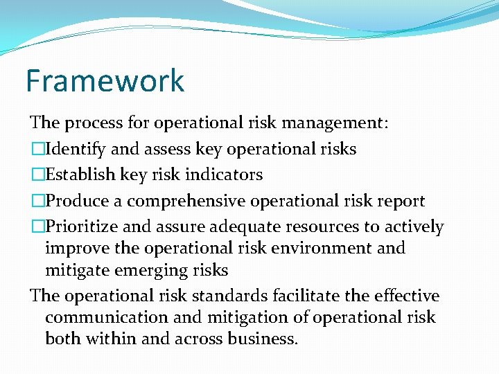 Framework The process for operational risk management: �Identify and assess key operational risks �Establish