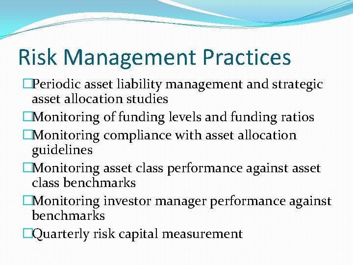 Risk Management Practices �Periodic asset liability management and strategic asset allocation studies �Monitoring of