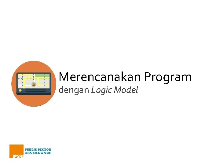 Merencanakan Program dengan Logic Model Merencanakan Program dengan Logic Model