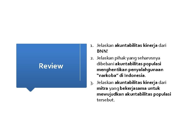 Review 1. Jelaskan akuntabilitas kinerja dari BNN! 2. Jelaskan pihak yang seharusnya dibebani akuntabilitas Review 1. Jelaskan akuntabilitas kinerja dari BNN! 2. Jelaskan pihak yang seharusnya dibebani akuntabilitas