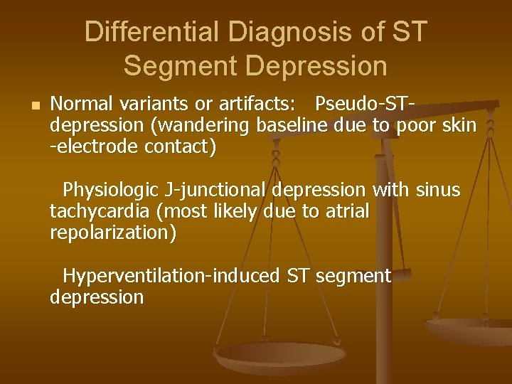 Differential Diagnosis of ST Segment Depression n Normal variants or artifacts: Pseudo-STdepression (wandering baseline