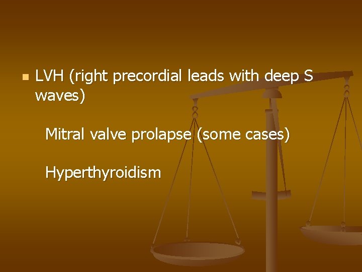 n LVH (right precordial leads with deep S waves) Mitral valve prolapse (some cases)