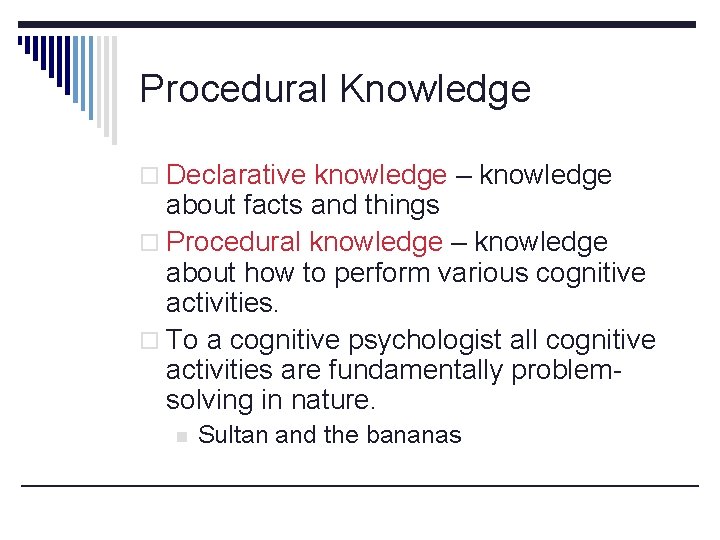 Procedural Knowledge o Declarative knowledge – knowledge about facts and things o Procedural knowledge