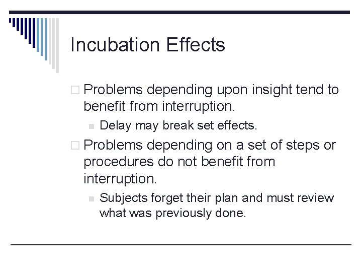 Incubation Effects o Problems depending upon insight tend to benefit from interruption. n Delay