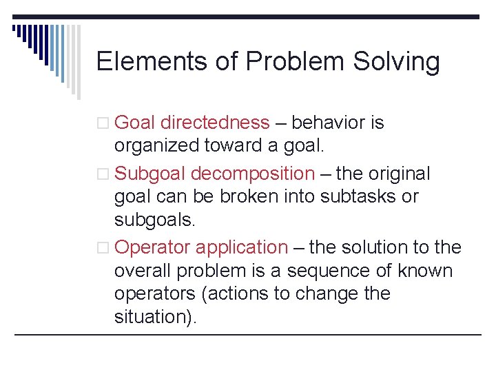Elements of Problem Solving o Goal directedness – behavior is organized toward a goal.