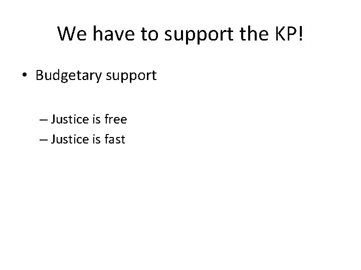 We have to support the KP! • Budgetary support – Justice is free –