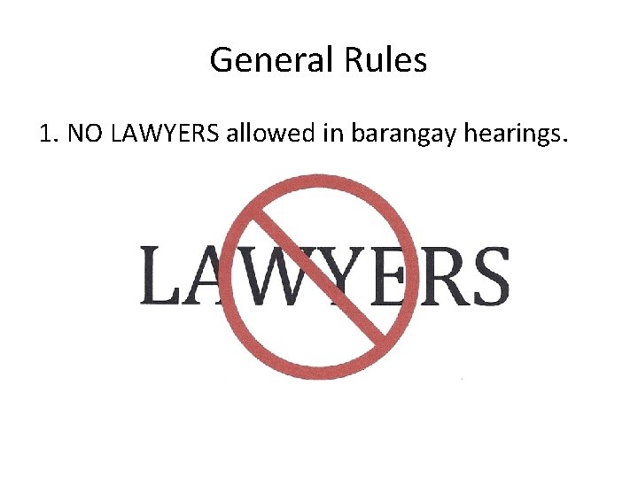 General Rules 1. NO LAWYERS allowed in barangay hearings. 