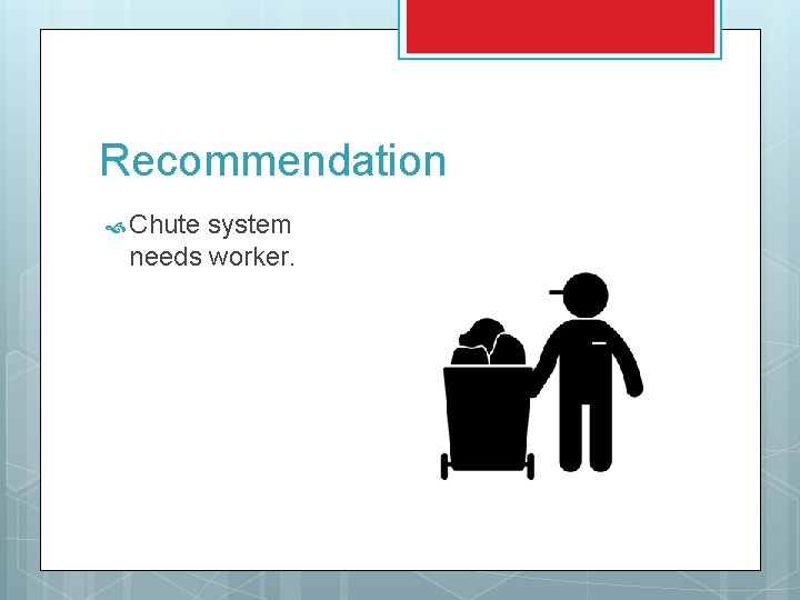 Recommendation Chute system needs worker. 
