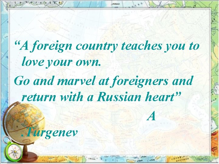 “A foreign country teaches you to love your own. Go and marvel at foreigners