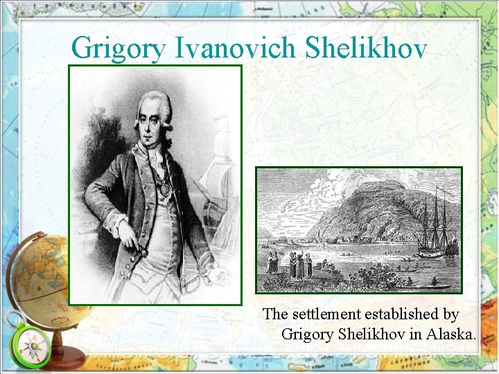 Grigory Ivanovich Shelikhov The settlement established by Grigory Shelikhov in Alaska. 