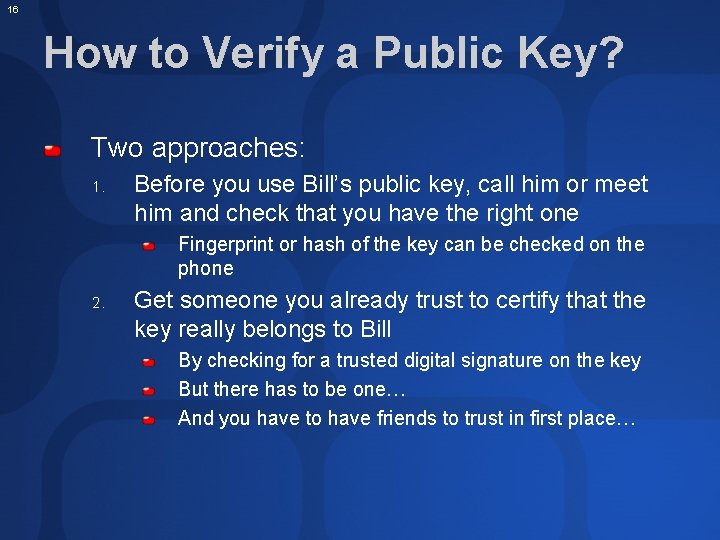 16 How to Verify a Public Key? Two approaches: 1. Before you use Bill’s