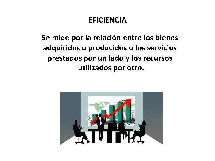 EFICIENCIA Se mide por la relación entre los bienes adquiridos o producidos o los