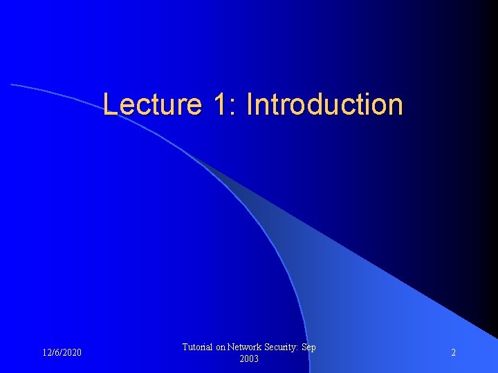 Lecture 1: Introduction 12/6/2020 Tutorial on Network Security: Sep 2003 2 